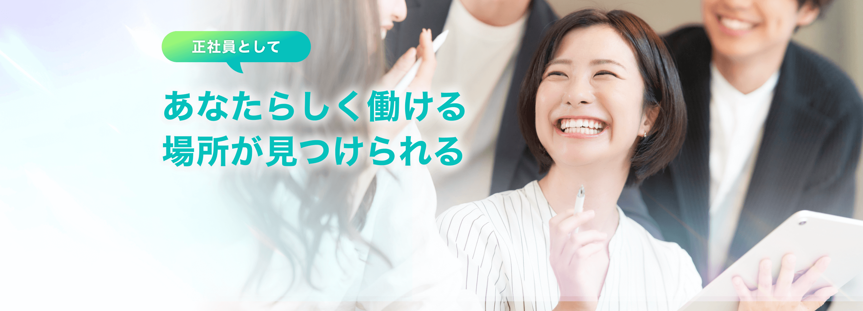 正社員としてあなたらしく働ける場所が
      見つけられる
