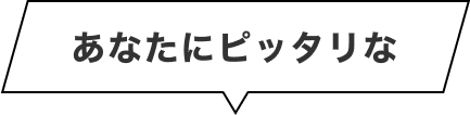あなたにピッタリな