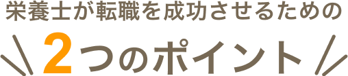 ＼栄養士が転職を成功させるための2つのポイント／