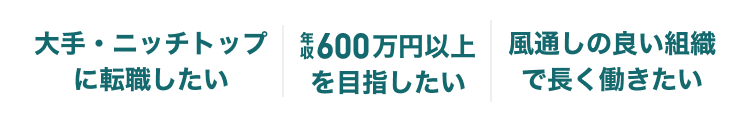大手・ニッチトップに転職したい｜年収600万円以上を目指したい｜風通しの良い組織で長く働きたい