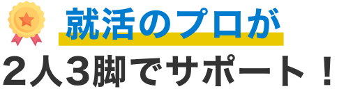 就活のプロが2人3脚でサポート!