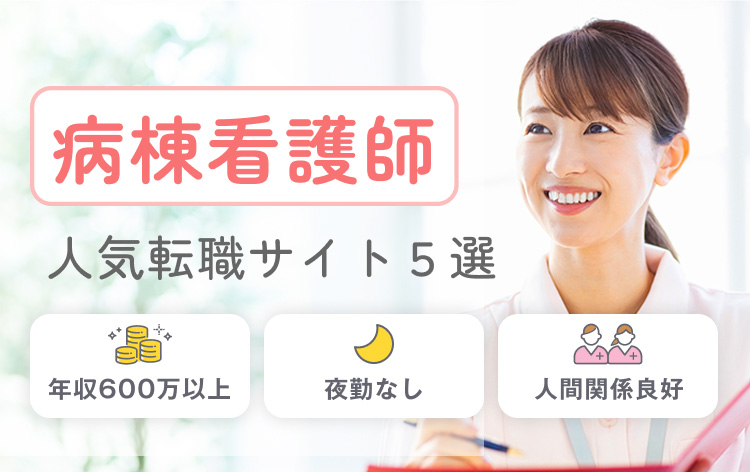 病棟看護師 人気転職サイト５選 年収600万以上｜夜勤なし｜人間関係良好