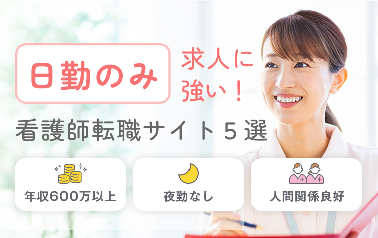 日勤のみ求人に強い！ 看護師転職サイト５選 年収600万以上｜夜勤なし｜人間関係良好