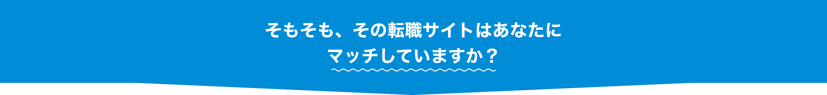そもそも、その転職サイトはあなたにマッチしていますか?