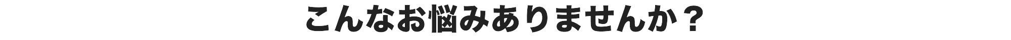 こんなお悩みありませんか？